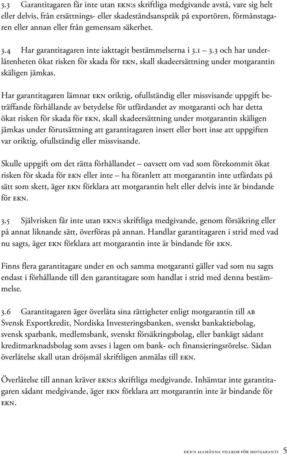 Har garantitagaren lämnat EKN oriktig, ofullständig eller missvisande uppgift beträffande förhållande av betydelse för utfärdandet av motgaranti och har detta ökat risken för skada för EKN, skall