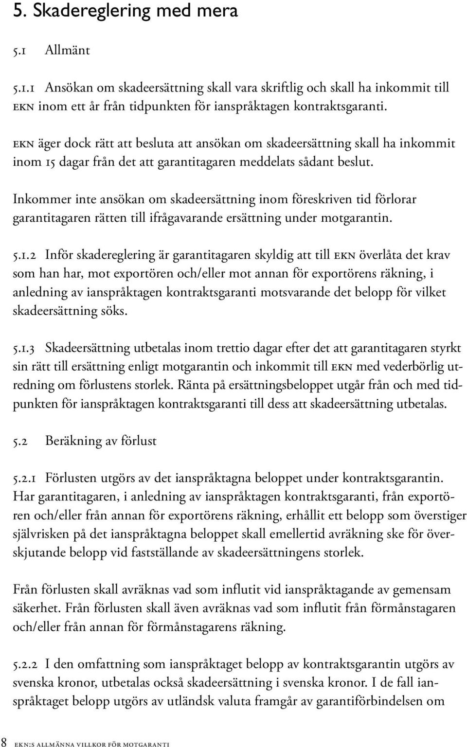 Inkommer inte ansökan om skadeersättning inom föreskriven tid förlorar garantitagaren rätten till ifrågavarande ersättning under motgarantin. 5.1.