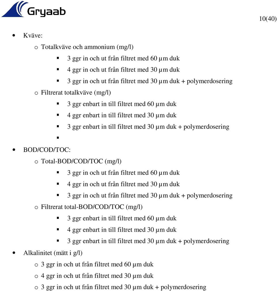 och ut från filtret med 60 µm duk 4 ggr in och ut från filtret med 30 µm duk 3 ggr in och ut från filtret med 30 µm duk + polymerdosering o Filtrerat total-bod/cod/toc 3 ggr enbart in till filtret