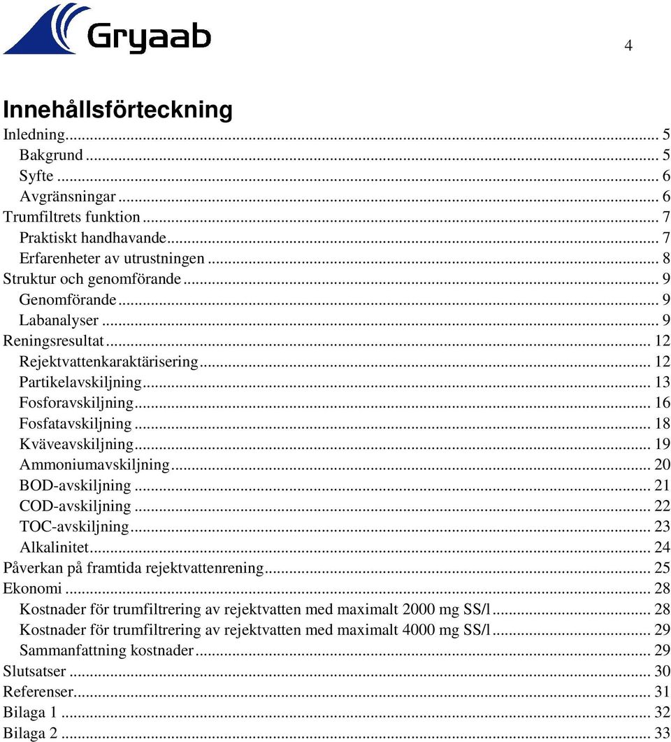 .. 19 Ammoniumavskiljning... 20 BOD-avskiljning... 21 COD-avskiljning... 22 TOC-avskiljning... 23 Alkalinitet... 24 Påverkan på framtida rejektvattenrening... 25 Ekonomi.