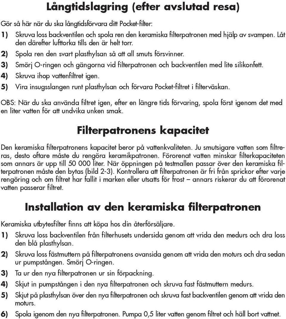 3) Smörj O-ringen och gängorna vid filterpatronen och backventilen med lite silikonfett. 4) Skruva ihop vattenfiltret igen.