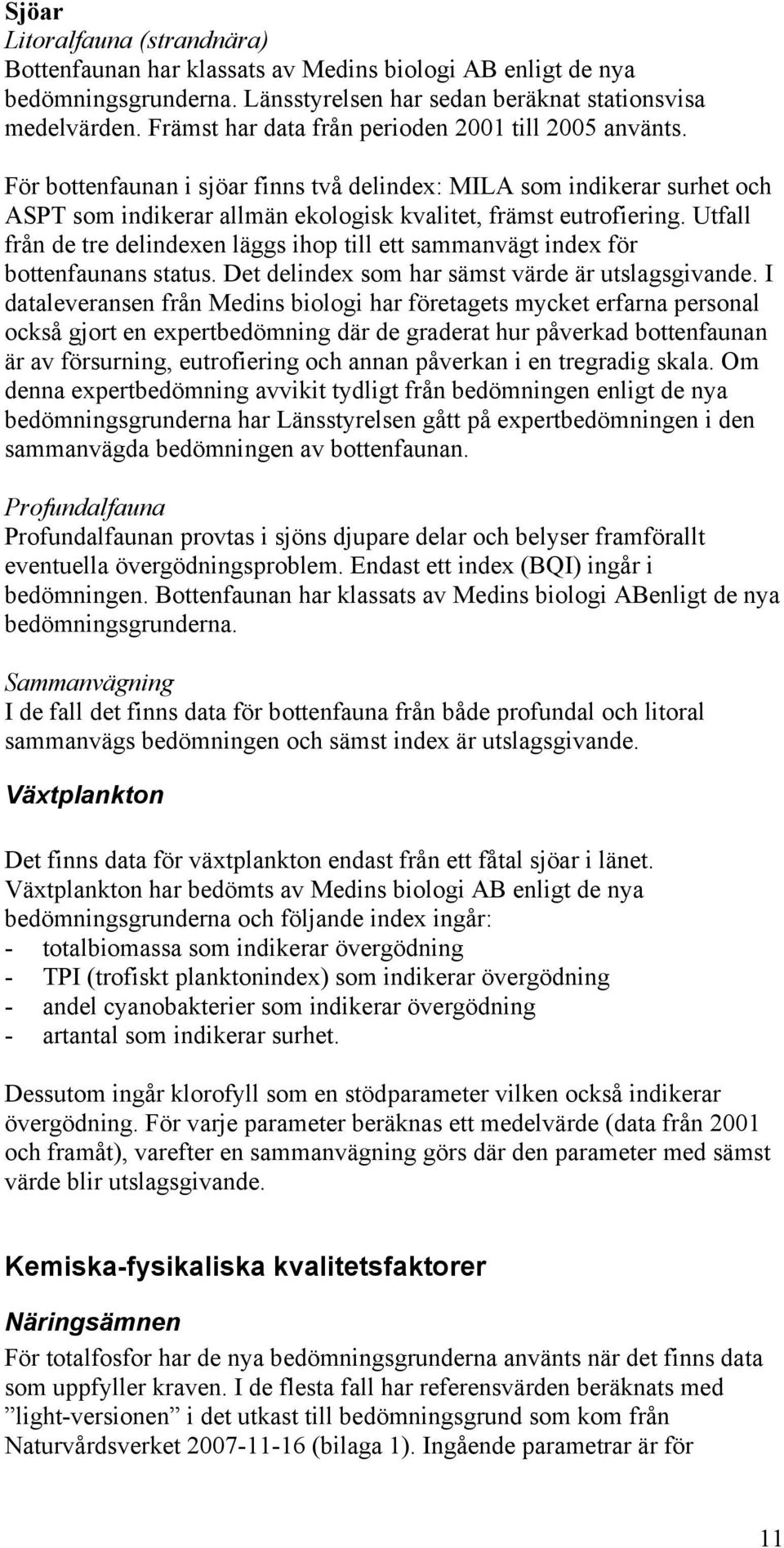 Utfall från de tre delindexen läggs ihop till ett sammanvägt index för bottenfaunans status. Det delindex som har sämst värde är utslagsgivande.