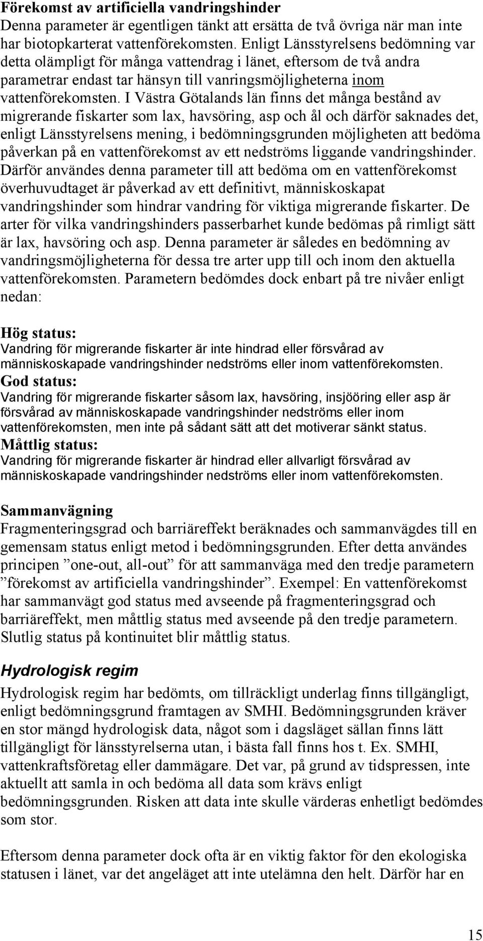 I Västra Götalands län finns det många bestånd av migrerande fiskarter som lax, havsöring, asp och ål och därför saknades det, enligt Länsstyrelsens mening, i bedömningsgrunden möjligheten att bedöma