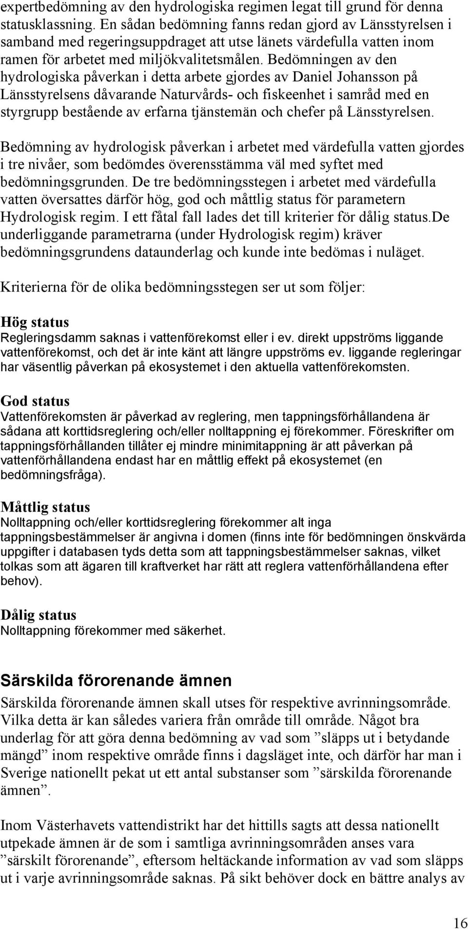 Bedömningen av den hydrologiska påverkan i detta arbete gjordes av Daniel Johansson på Länsstyrelsens dåvarande Naturvårds- och fiskeenhet i samråd med en styrgrupp bestående av erfarna tjänstemän