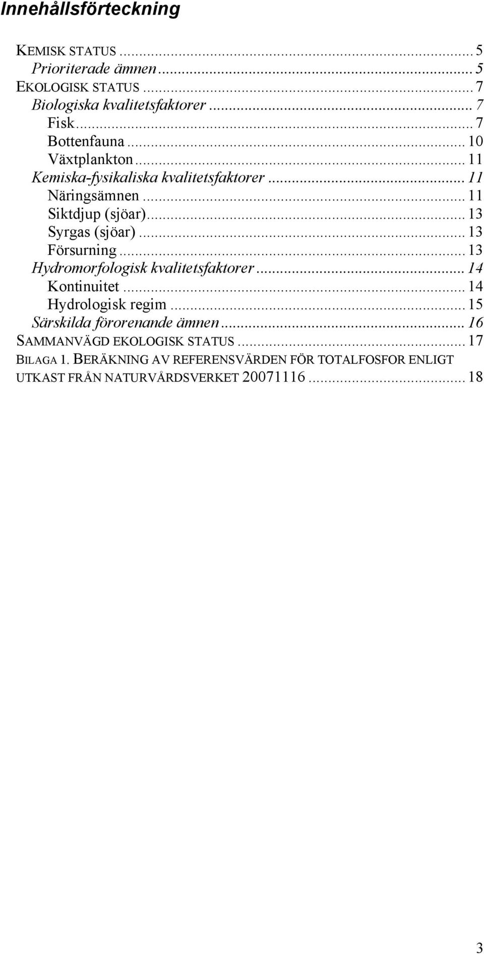 ..13 Syrgas (sjöar)...13 Försurning...13 Hydromorfologisk kvalitetsfaktorer...14 Kontinuitet...14 Hydrologisk regim.