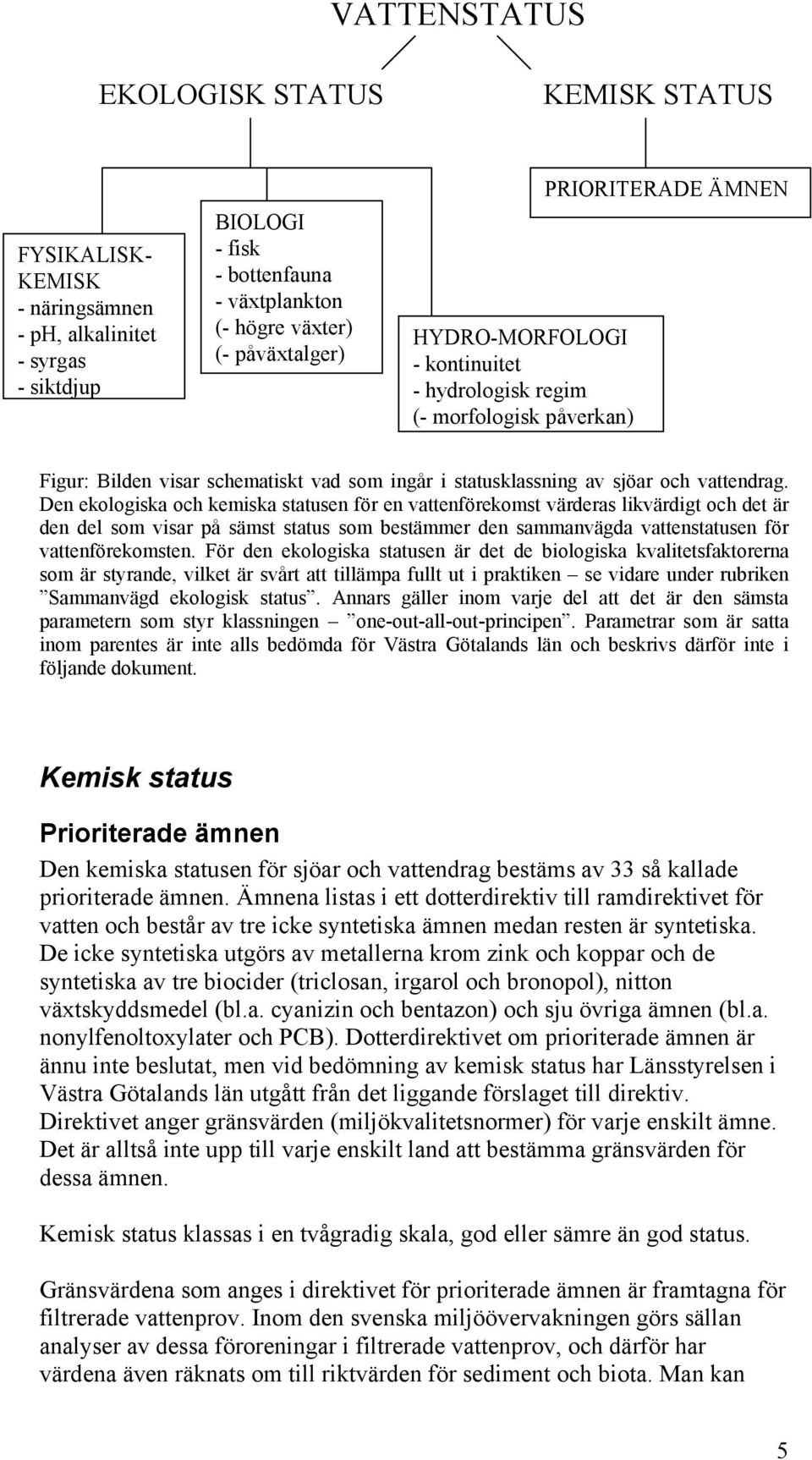 Den ekologiska och kemiska statusen för en vattenförekomst värderas likvärdigt och det är den del som visar på sämst status som bestämmer den sammanvägda vattenstatusen för vattenförekomsten.