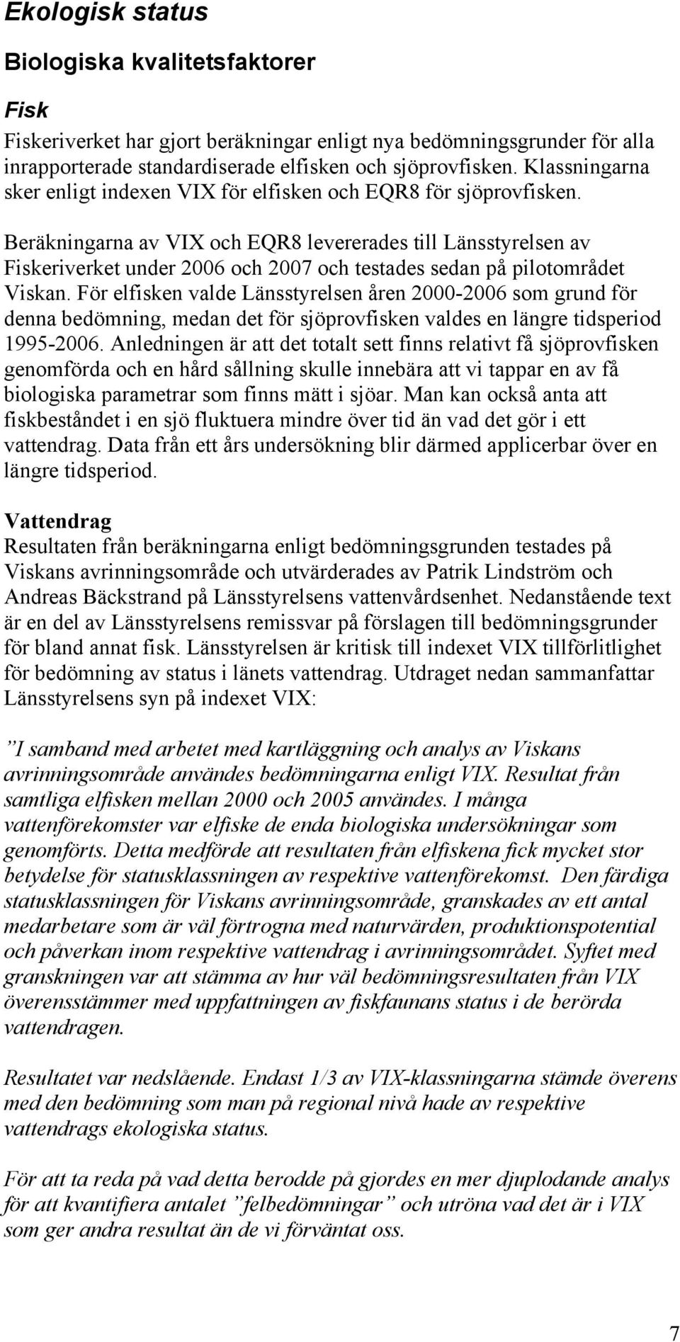 Beräkningarna av VIX och EQR8 levererades till Länsstyrelsen av Fiskeriverket under 2006 och 2007 och testades sedan på pilotområdet Viskan.