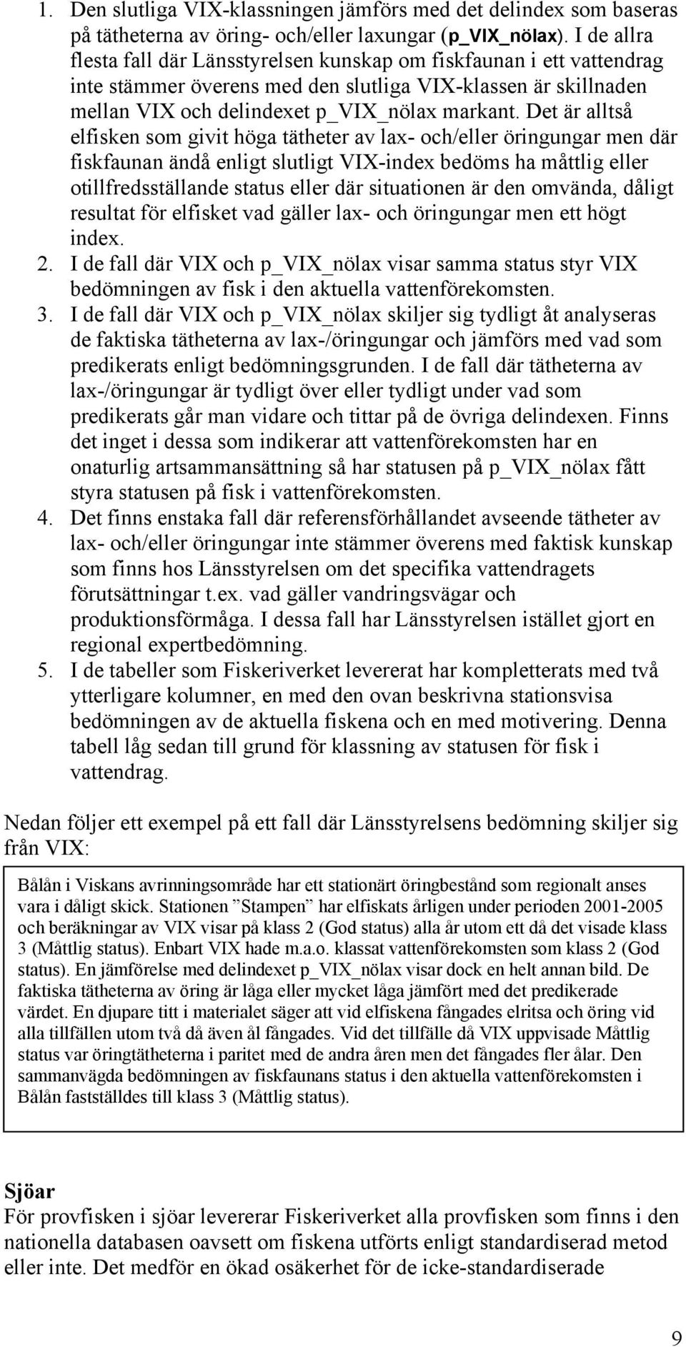 Det är alltså elfisken som givit höga tätheter av lax- och/eller öringungar men där fiskfaunan ändå enligt slutligt VIX-index bedöms ha måttlig eller otillfredsställande status eller där situationen