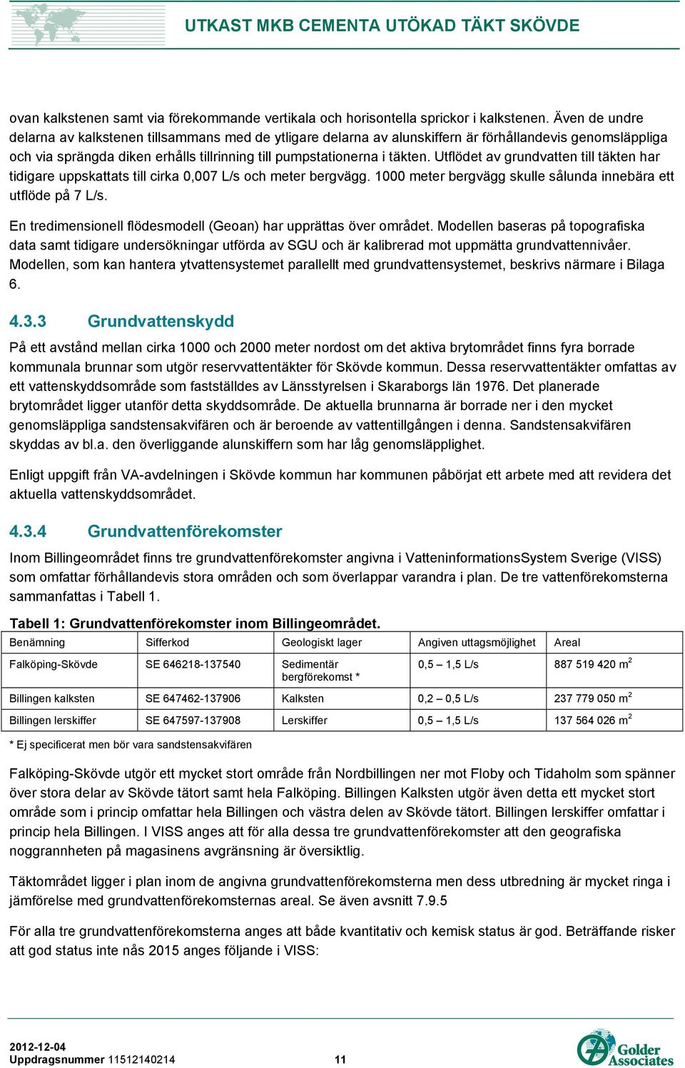 Utflödet av grundvatten till täkten har tidigare uppskattats till cirka 0,007 L/s och meter bergvägg. 1000 meter bergvägg skulle sålunda innebära ett utflöde på 7 L/s.