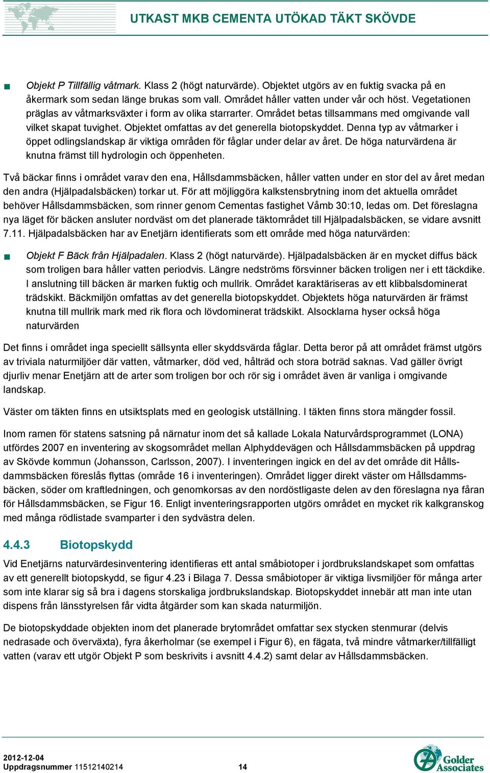 Denna typ av våtmarker i öppet odlingslandskap är viktiga områden för fåglar under delar av året. De höga naturvärdena är knutna främst till hydrologin och öppenheten.