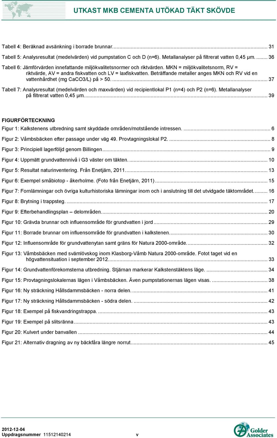 Beträffande metaller anges MKN och RV vid en vattenhårdhet (mg CaCO3/L) på > 50.... 37 Tabell 7: Analysresultat (medelvärden och maxvärden) vid recipientlokal P1 (n=4) och P2 (n=6).