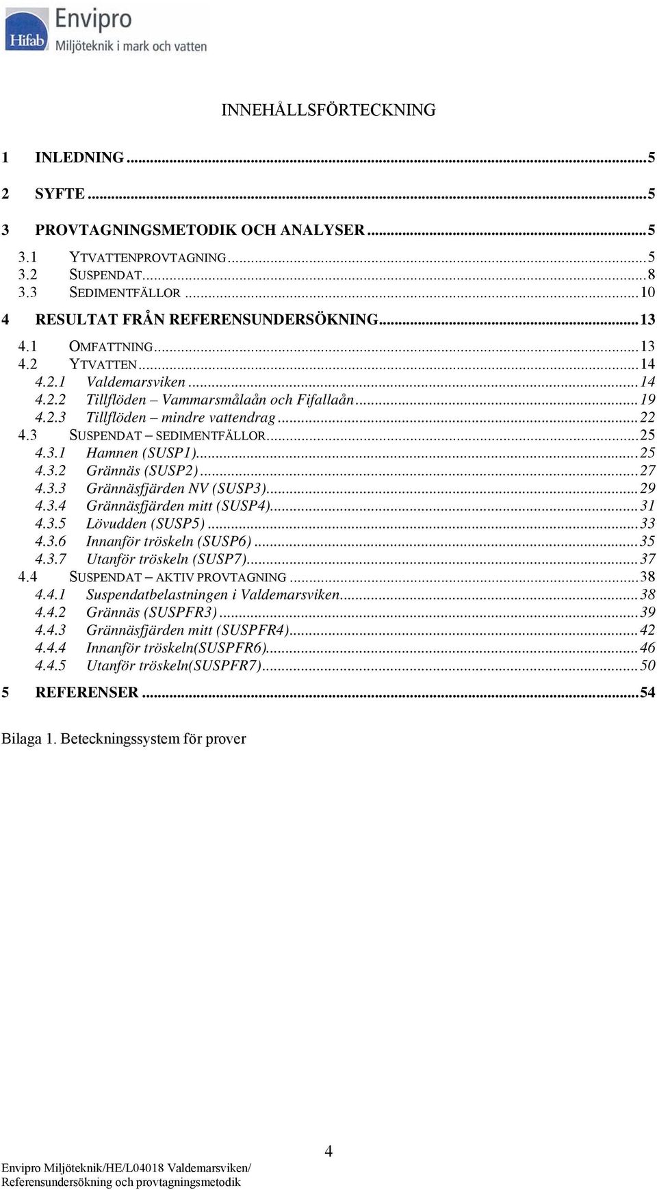 ..25 4.3.2 Grännäs (SUSP2)...27 4.3.3 Grännäsfjärden NV (SUSP3)...29 4.3.4 Grännäsfjärden mitt (SUSP4)...31 4.3.5 Lövudden (SUSP5)...33 4.3.6 Innanför tröskeln (SUSP6)...35 4.3.7 Utanför tröskeln (SUSP7).