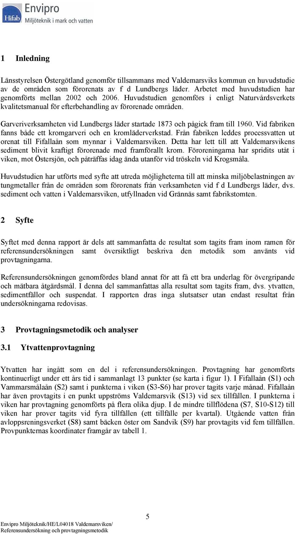 Garveriverksamheten vid Lundbergs läder startade 1873 och pågick fram till 1960. Vid fabriken fanns både ett kromgarveri och en kromläderverkstad.