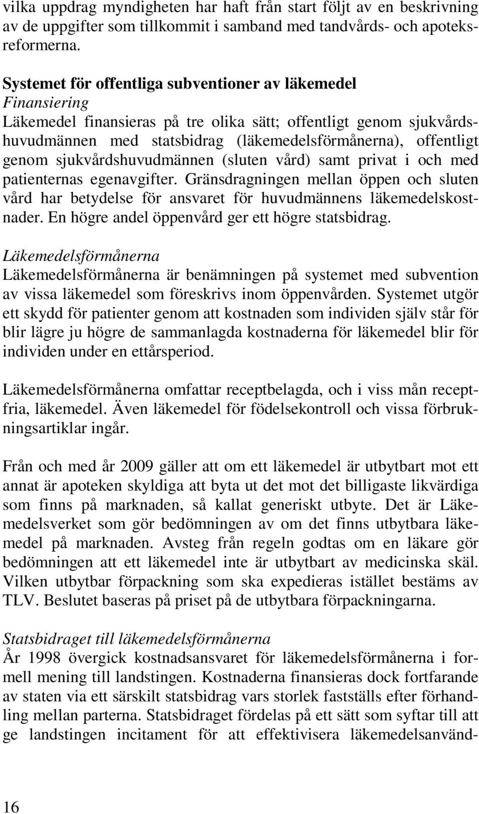 sjukvårdshuvudmännen (sluten vård) samt privat i och med patienternas egenavgifter. Gränsdragningen mellan öppen och sluten vård har betydelse för ansvaret för huvudmännens läkemedelskostnader.