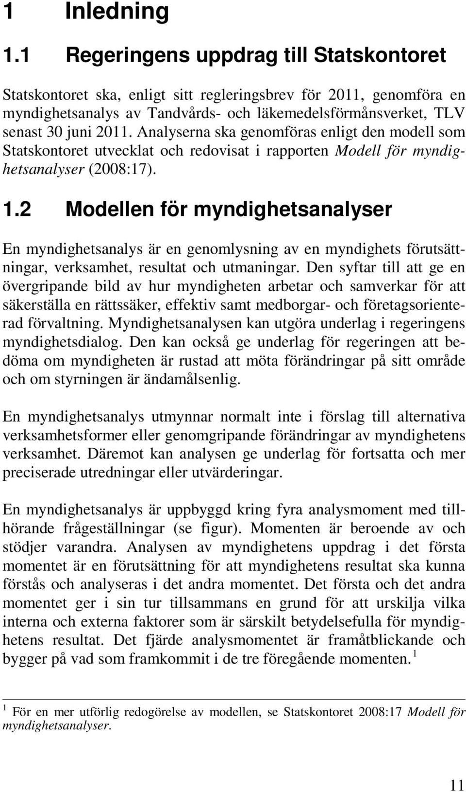 Analyserna ska genomföras enligt den modell som Statskontoret utvecklat och redovisat i rapporten Modell för myndighetsanalyser (2008:17). 1.