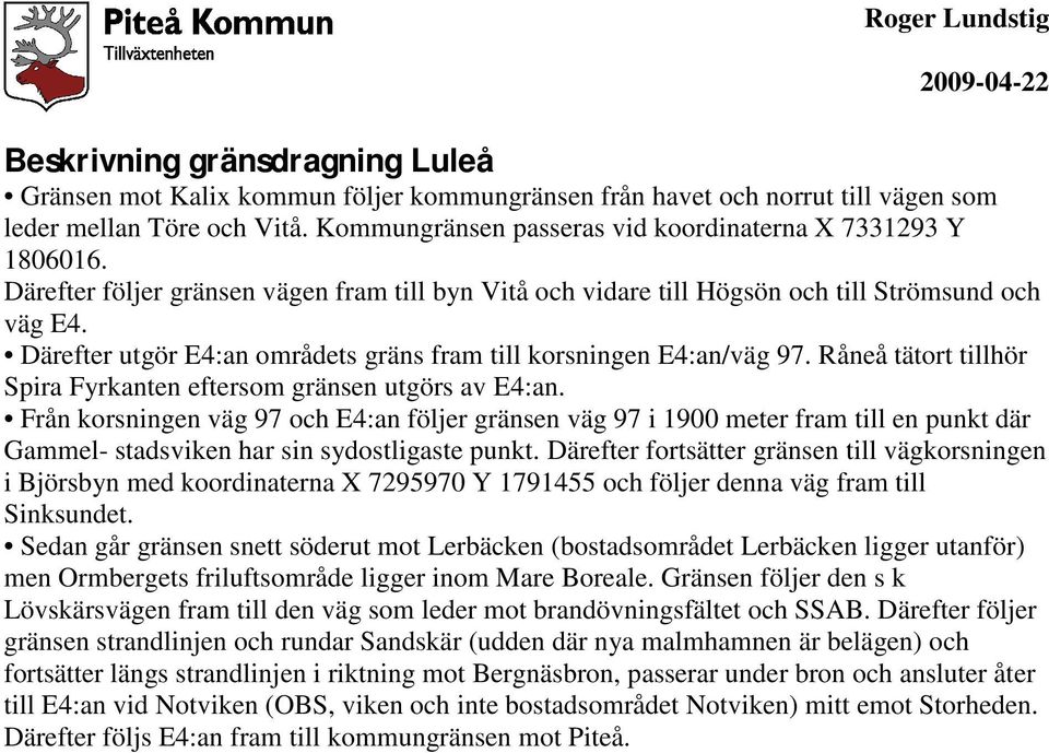 Därefter utgör E4:an områdets gräns fram till korsningen E4:an/väg 97. Råneå tätort tillhör Spira Fyrkanten eftersom gränsen utgörs av E4:an.