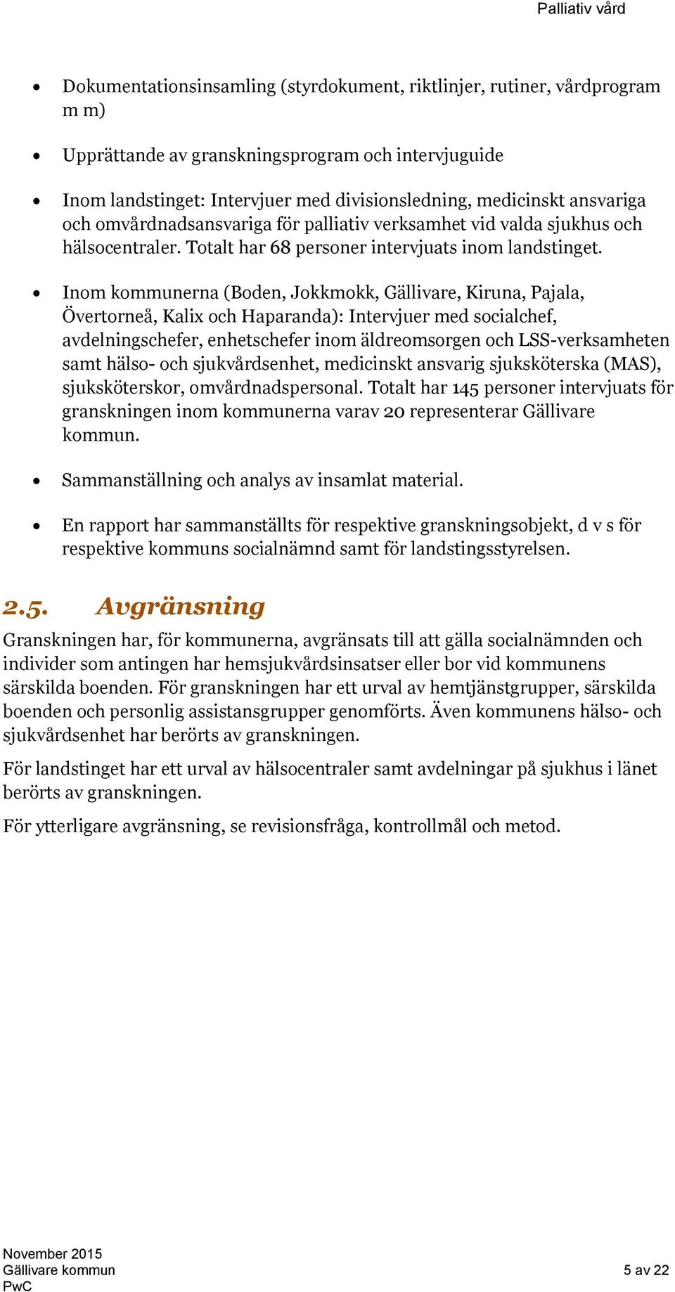 Inom kommunerna (Boden, Jokkmokk, Gällivare, Kiruna, Pajala, Övertorneå, Kalix och Haparanda): Intervjuer med socialchef, avdelningschefer, enhetschefer inom äldreomsorgen och LSS-verksamheten samt