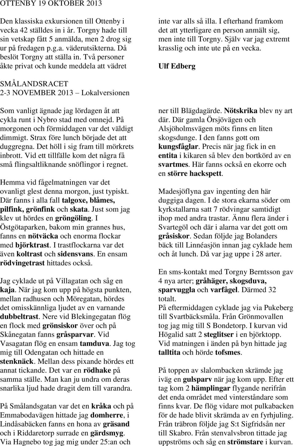 Själv var jag extremt krasslig och inte ute på en vecka. Ulf Edberg SMÅLANDSRACET 2-3 NOVEMBER 2013 Lokalversionen Som vanligt ägnade jag lördagen åt att cykla runt i Nybro stad med omnejd.