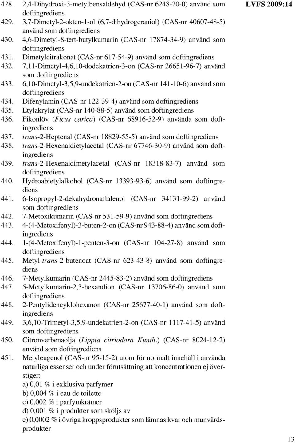 7,11-Dimetyl-4,6,10-dodekatrien-3-on (CAS-nr 26651-96-7) använd som doftingrediens 433. 6,10-Dimetyl-3,5,9-undekatrien-2-on (CAS-nr 141-10-6) använd som doftingrediens 434.