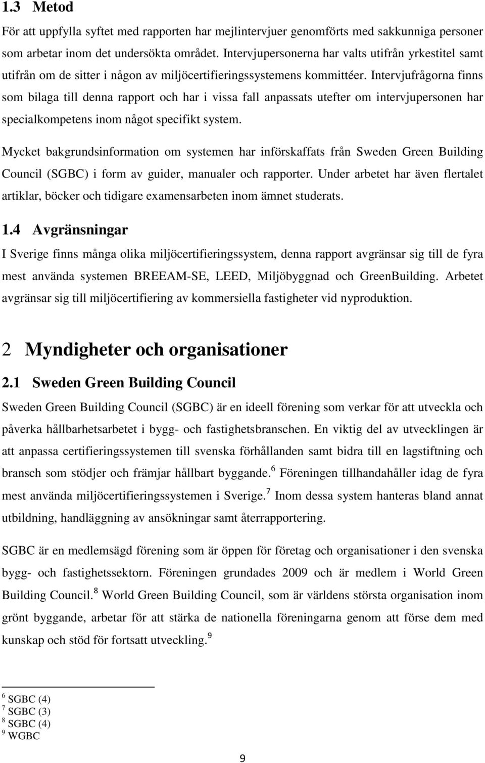 Intervjufrågorna finns som bilaga till denna rapport och har i vissa fall anpassats utefter om intervjupersonen har specialkompetens inom något specifikt system.