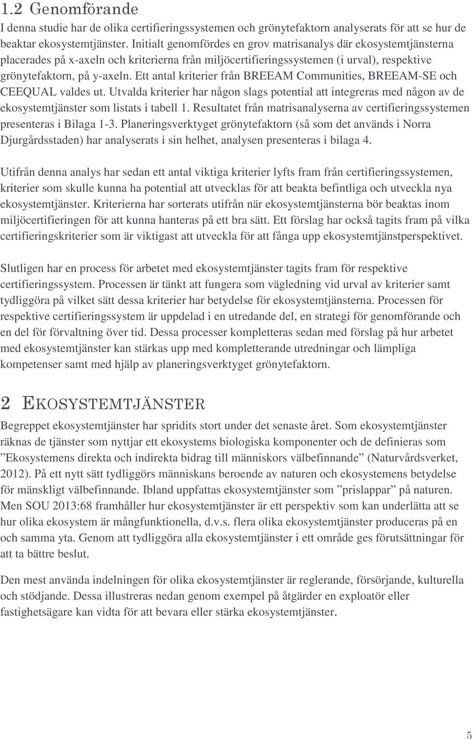 Ett antal kriterier från BREEAM Communities, BREEAM-SE och CEEQUAL valdes ut. Utvalda kriterier har någon slags potential att integreras med någon av de ekosystemtjänster som listats i tabell 1.