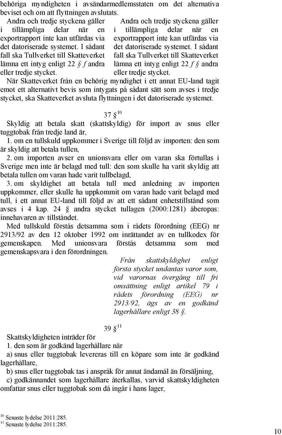 I sådant fall ska Tullverket till Skatteverket lämna ett intyg enligt 22 f andra eller tredje stycket. exportrapport inte kan utfärdas via det datoriserade systemet.