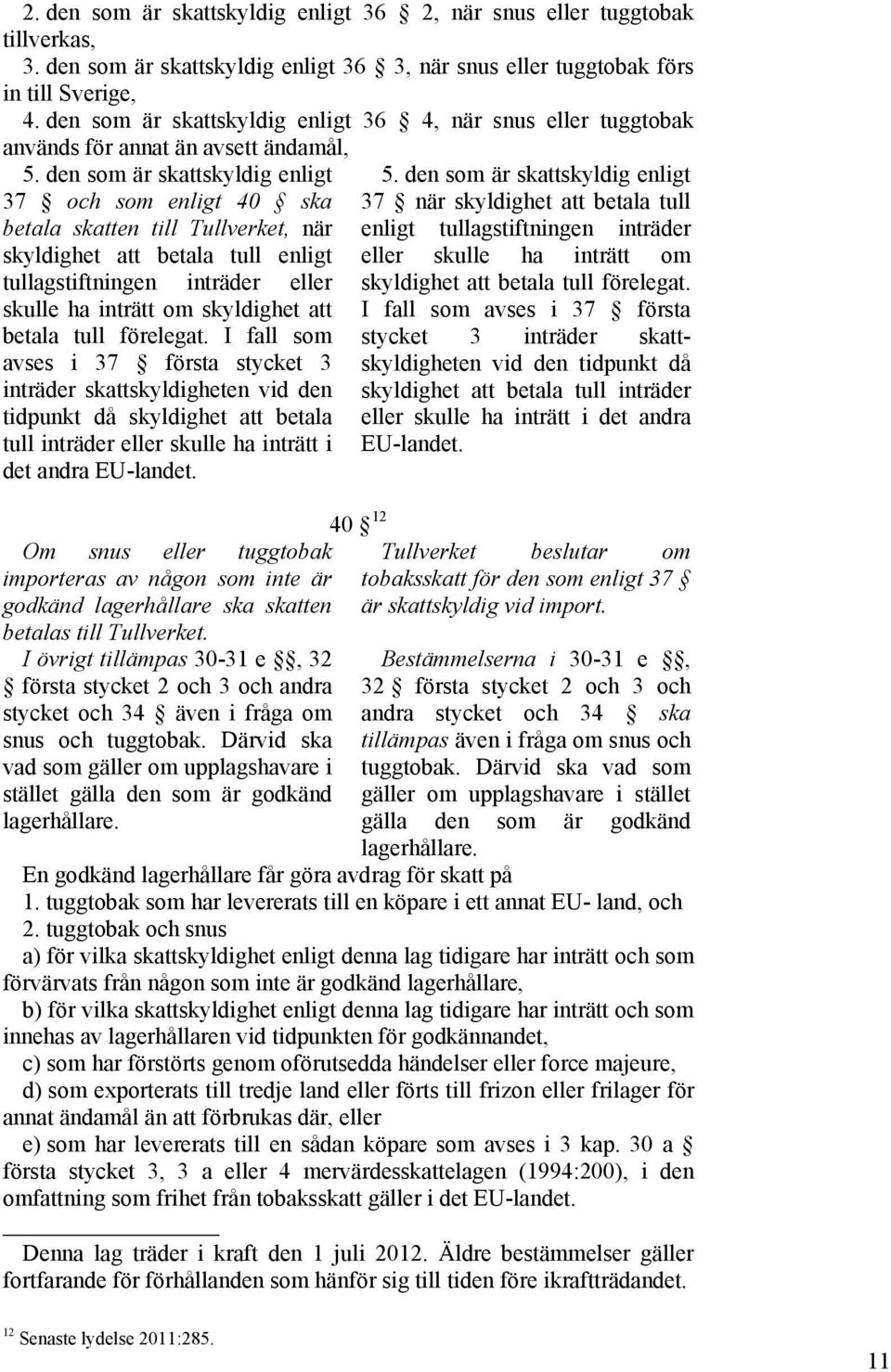 den som är skattskyldig enligt 37 och som enligt 40 ska betala skatten till Tullverket, när skyldighet att betala tull enligt tullagstiftningen inträder eller skulle ha inträtt om skyldighet att