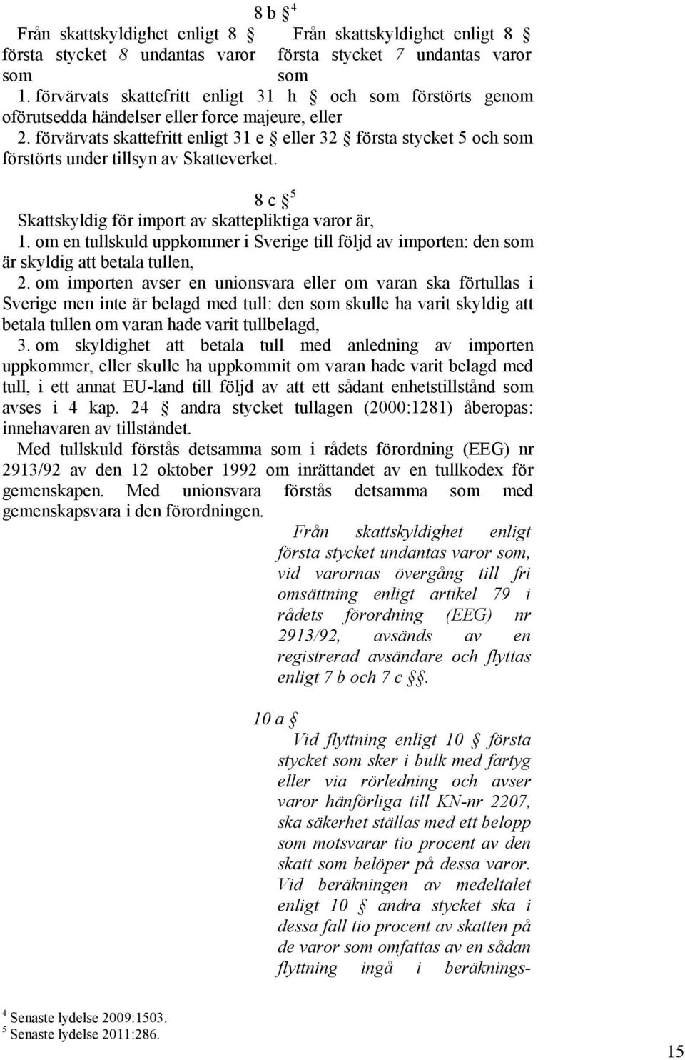 förvärvats skattefritt enligt 31 e eller 32 första stycket 5 och som förstörts under tillsyn av Skatteverket. 8 c 5 Skattskyldig för import av skattepliktiga varor är, 1.