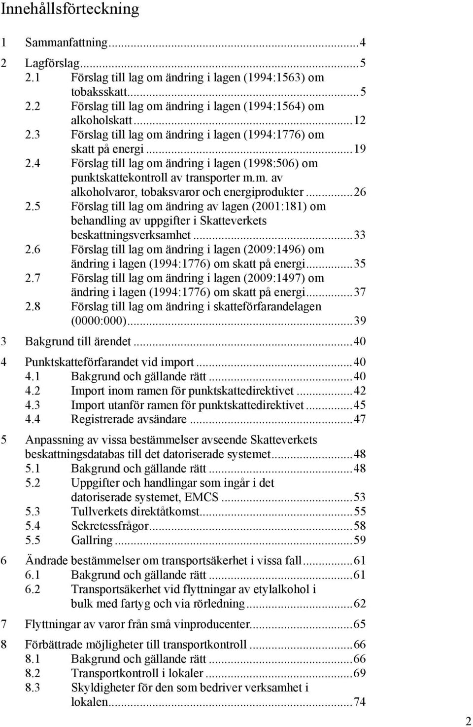 ..26 2.5 Förslag till lag om ändring av lagen (2001:181) om behandling av uppgifter i Skatteverkets beskattningsverksamhet...33 2.