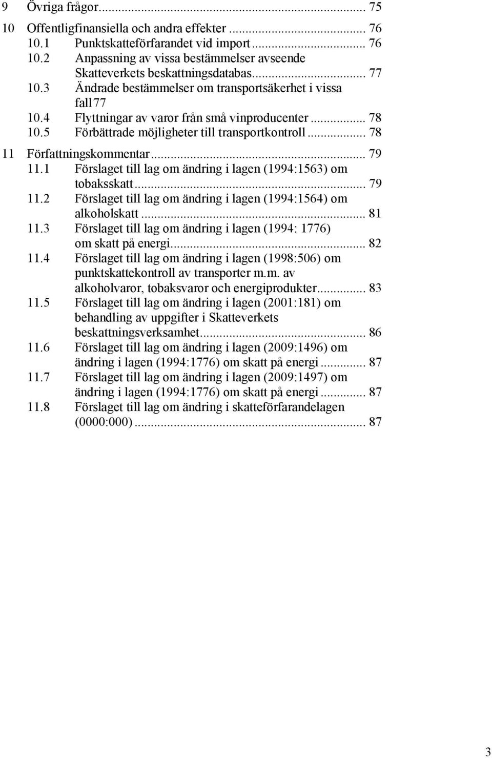 .. 78 11 Författningskommentar... 79 11.1 Förslaget till lag om ändring i lagen (1994:1563) om tobaksskatt... 79 11.2 Förslaget till lag om ändring i lagen (1994:1564) om alkoholskatt... 81 11.