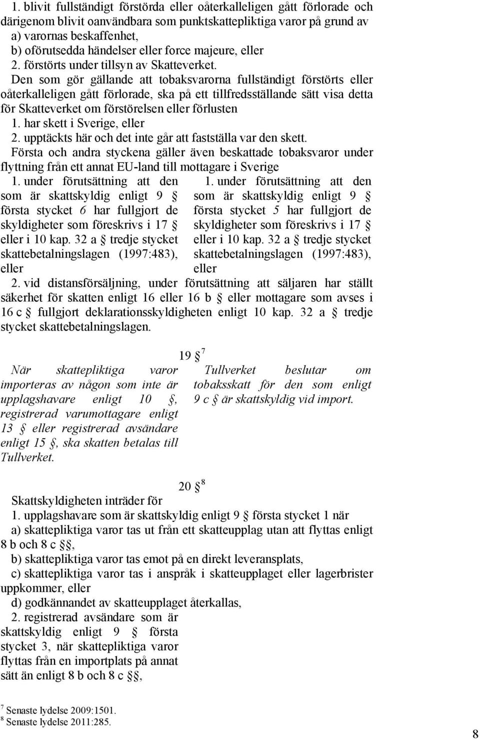 Den som gör gällande att tobaksvarorna fullständigt förstörts eller oåterkalleligen gått förlorade, ska på ett tillfredsställande sätt visa detta för Skatteverket om förstörelsen eller förlusten 1.