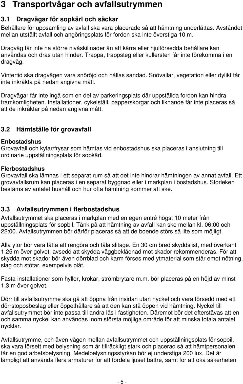 Dragväg får inte ha större nivåskillnader än att kärra eller hjulförsedda behållare kan användas och dras utan hinder. Trappa, trappsteg eller kullersten får inte förekomma i en dragväg.