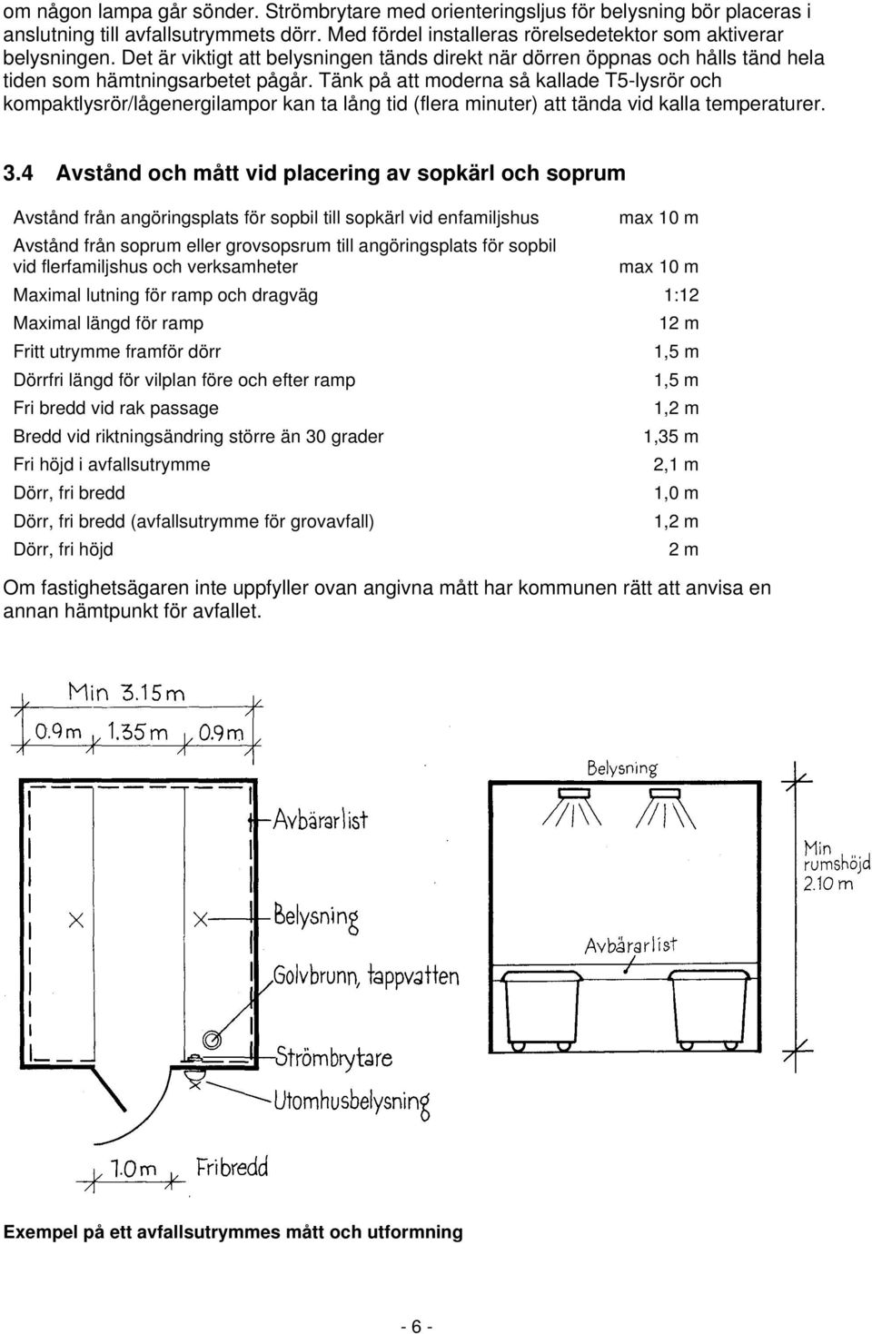 Tänk på att moderna så kallade T5-lysrör och kompaktlysrör/lågenergilampor kan ta lång tid (flera minuter) att tända vid kalla temperaturer. 3.