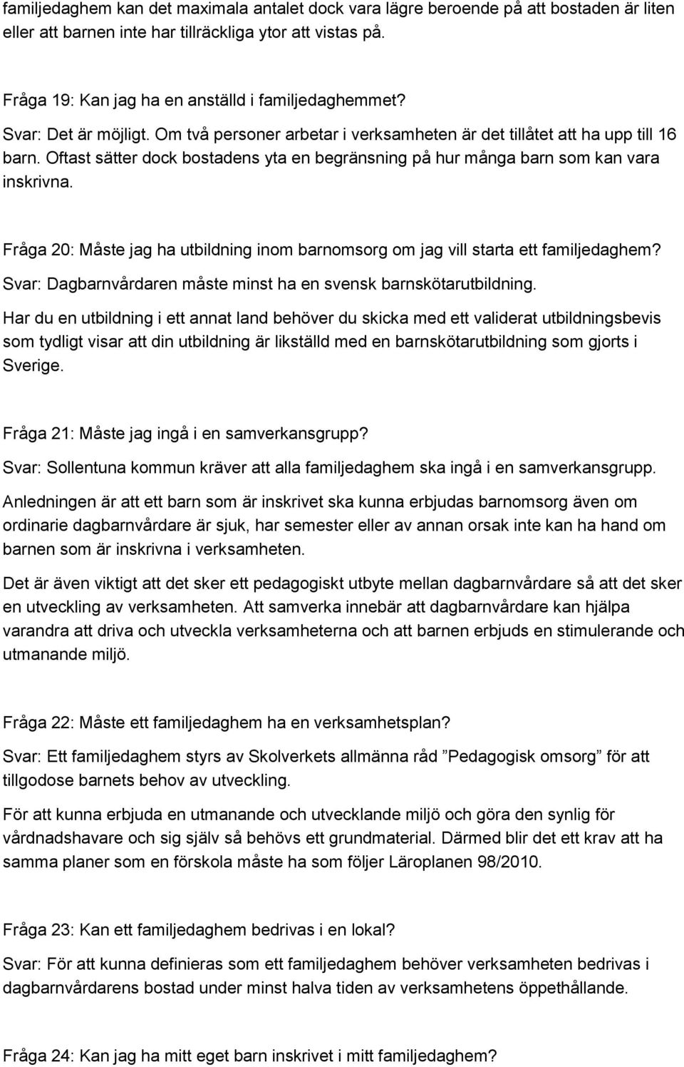 Fråga 20: Måste jag ha utbildning inom barnomsorg om jag vill starta ett familjedaghem? Svar: Dagbarnvårdaren måste minst ha en svensk barnskötarutbildning.