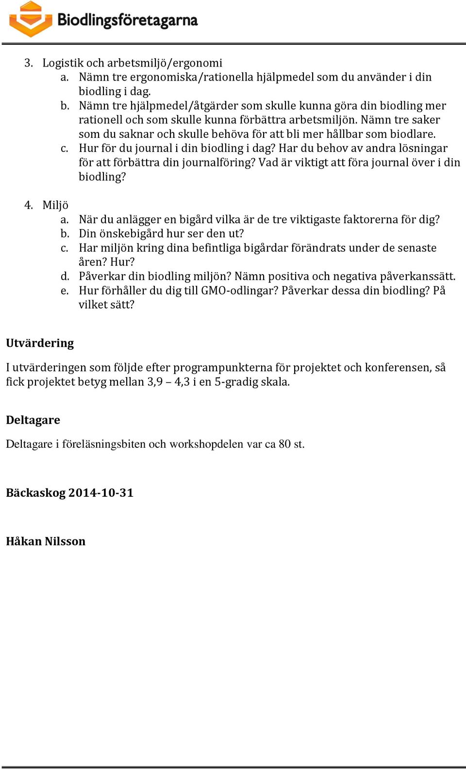 Nämn tre saker som du saknar och skulle behöva för att bli mer hållbar som biodlare. c. Hur för du journal i din biodling i dag? Har du behov av andra lösningar för att förbättra din journalföring?