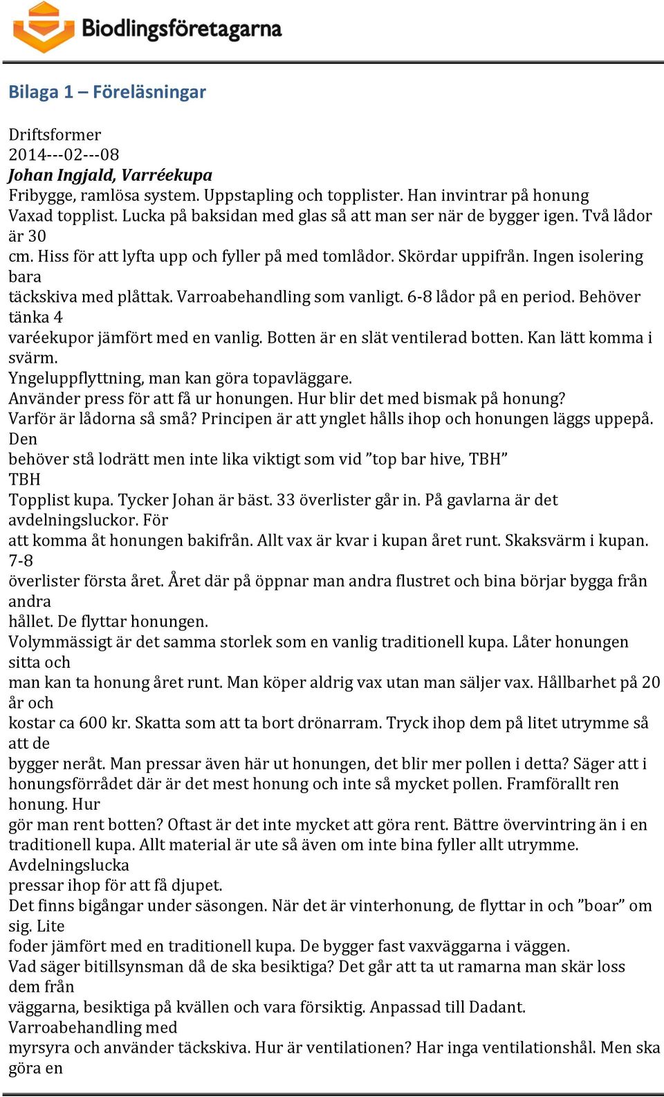 Varroabehandling som vanligt. 6-8 lådor på en period. Behöver tänka 4 varéekupor jämfört med en vanlig. Botten är en slät ventilerad botten. Kan lätt komma i svärm.