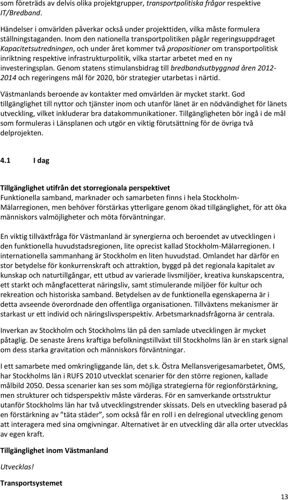 startar arbetet med en ny investeringsplan. Genom statens stimulansbidrag till bredbandsutbyggnad åren 2012-2014 och regeringens mål för 2020, bör strategier utarbetas i närtid.