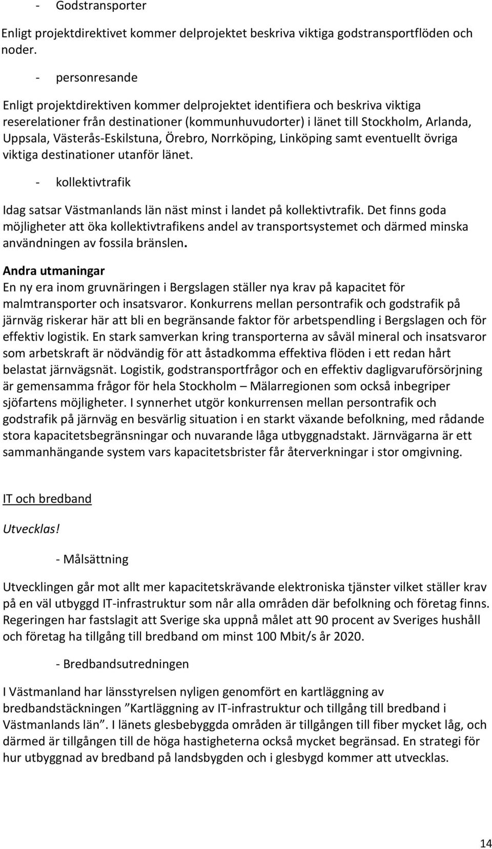 Västerås-Eskilstuna, Örebro, Norrköping, Linköping samt eventuellt övriga viktiga destinationer utanför länet. - kollektivtrafik Idag satsar Västmanlands län näst minst i landet på kollektivtrafik.