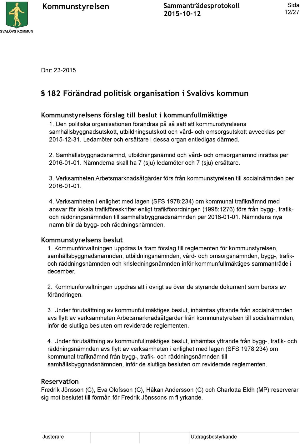 Ledamöter och ersättare i dessa organ entledigas därmed. 2. Samhällsbyggnadsnämnd, utbildningsnämnd och vård- och omsorgsnämnd inrättas per 2016-01-01.