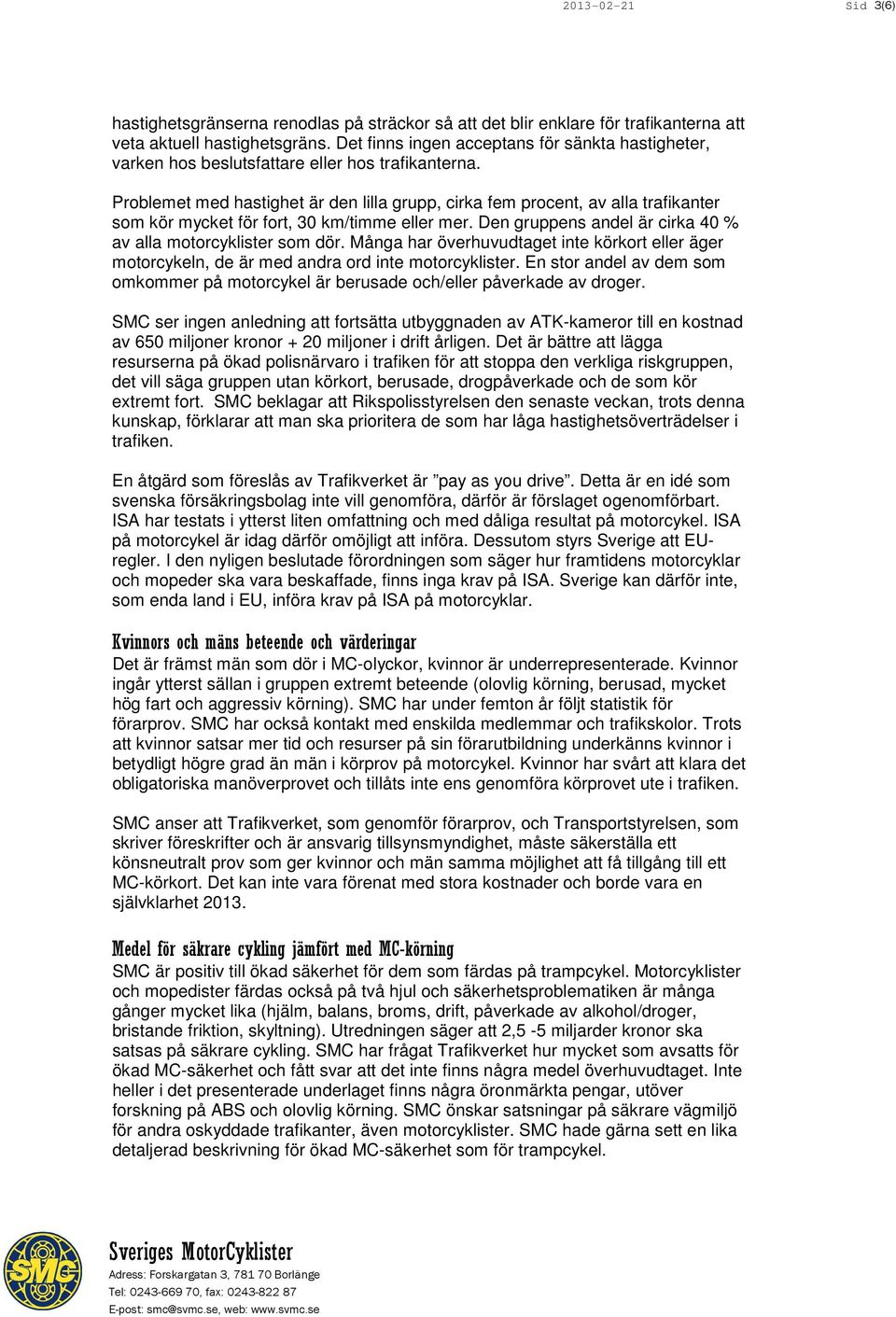 Problemet med hastighet är den lilla grupp, cirka fem procent, av alla trafikanter som kör mycket för fort, 30 km/timme eller mer. Den gruppens andel är cirka 40 % av alla motorcyklister som dör.