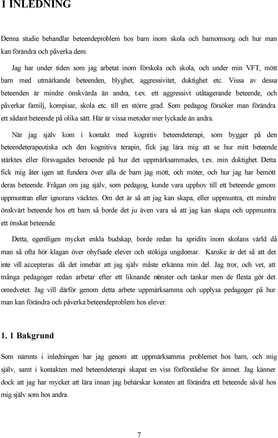 Vissa av dessa beteenden är mindre önskvärda än andra, t.ex. ett aggressivt utåtagerande beteende, och påverkar familj, kompisar, skola etc. till en större grad.