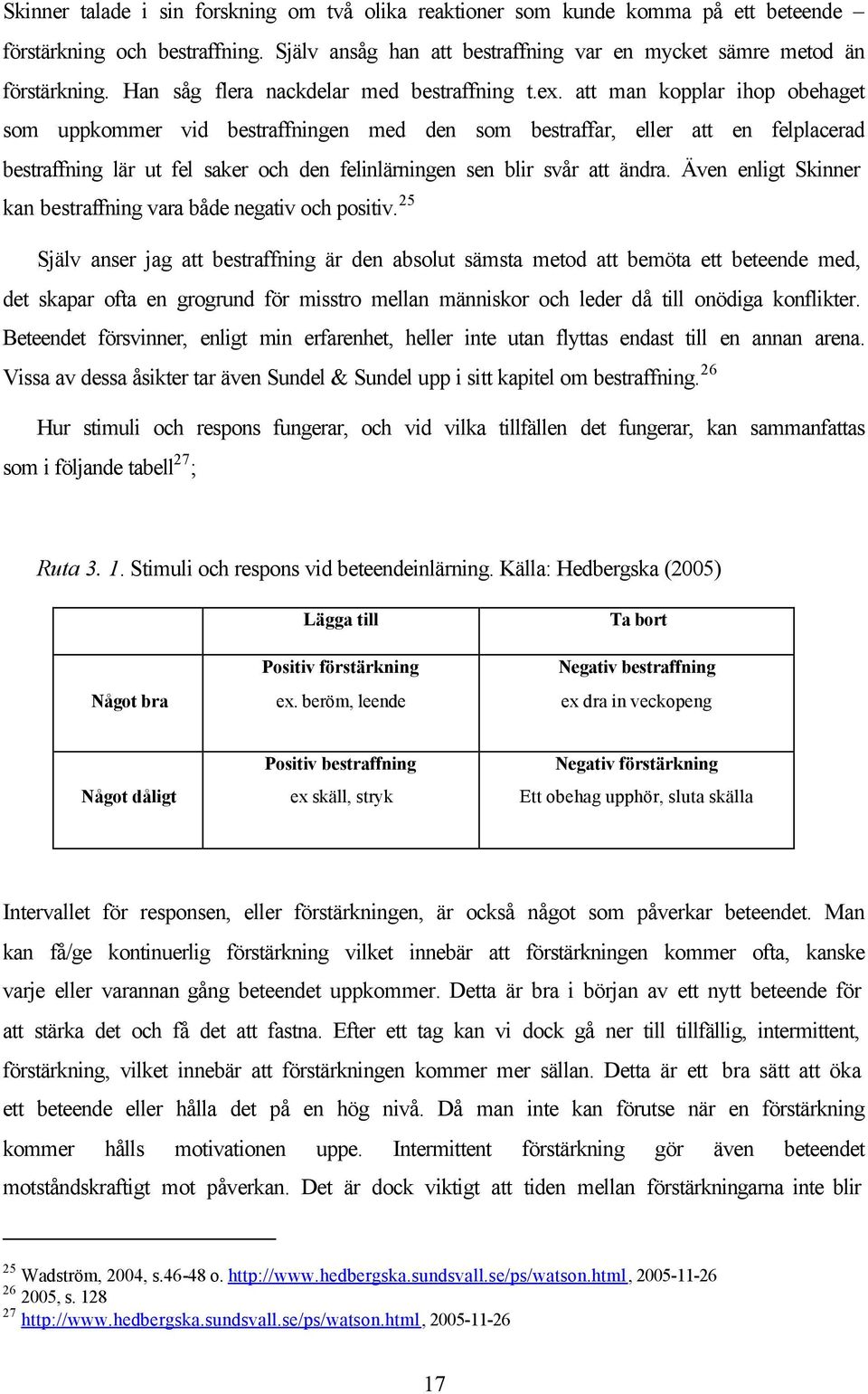 att man kopplar ihop obehaget som uppkommer vid bestraffningen med den som bestraffar, eller att en felplacerad bestraffning lär ut fel saker och den felinlärningen sen blir svår att ändra.