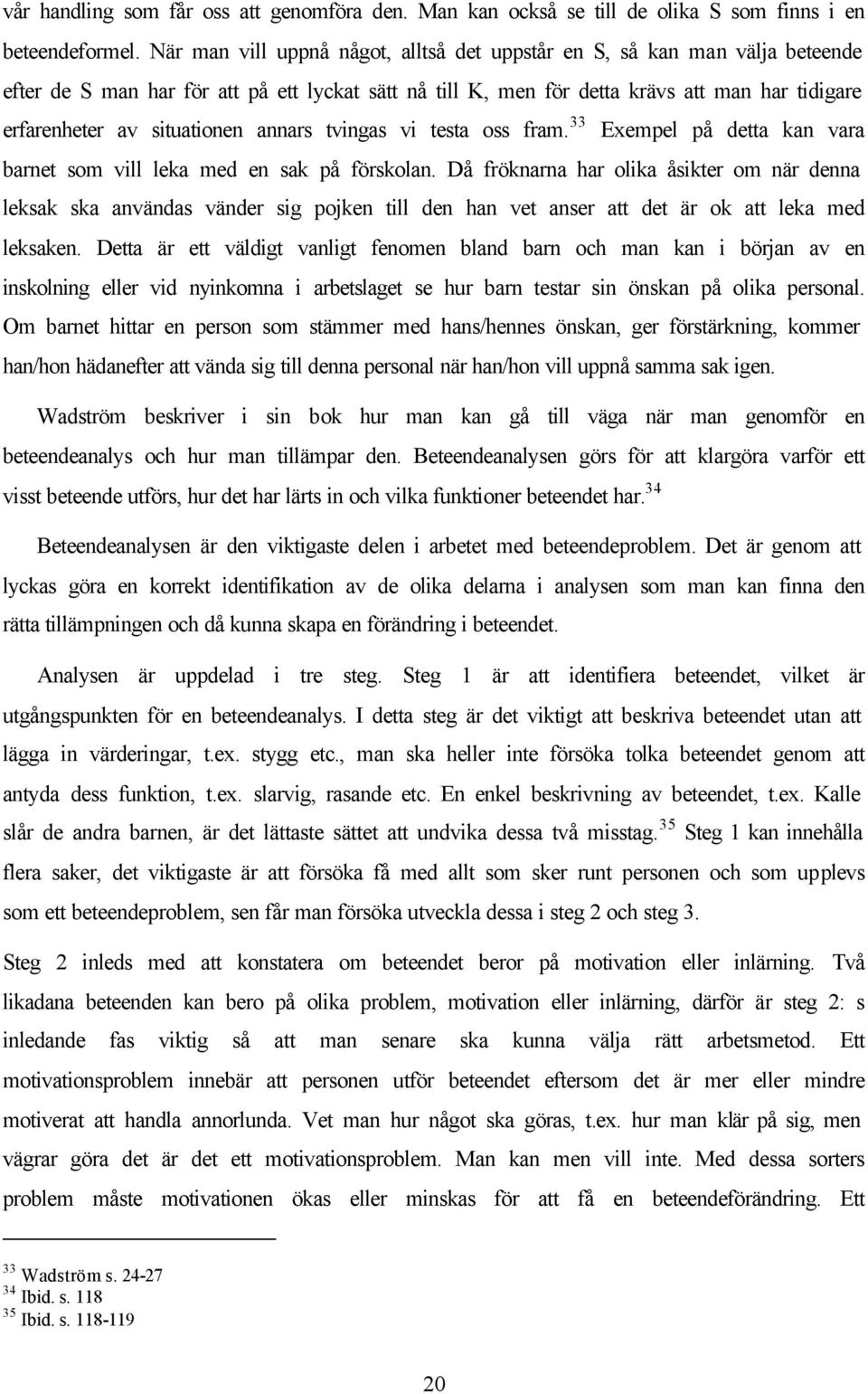 situationen annars tvingas vi testa oss fram. 33 Exempel på detta kan vara barnet som vill leka med en sak på förskolan.