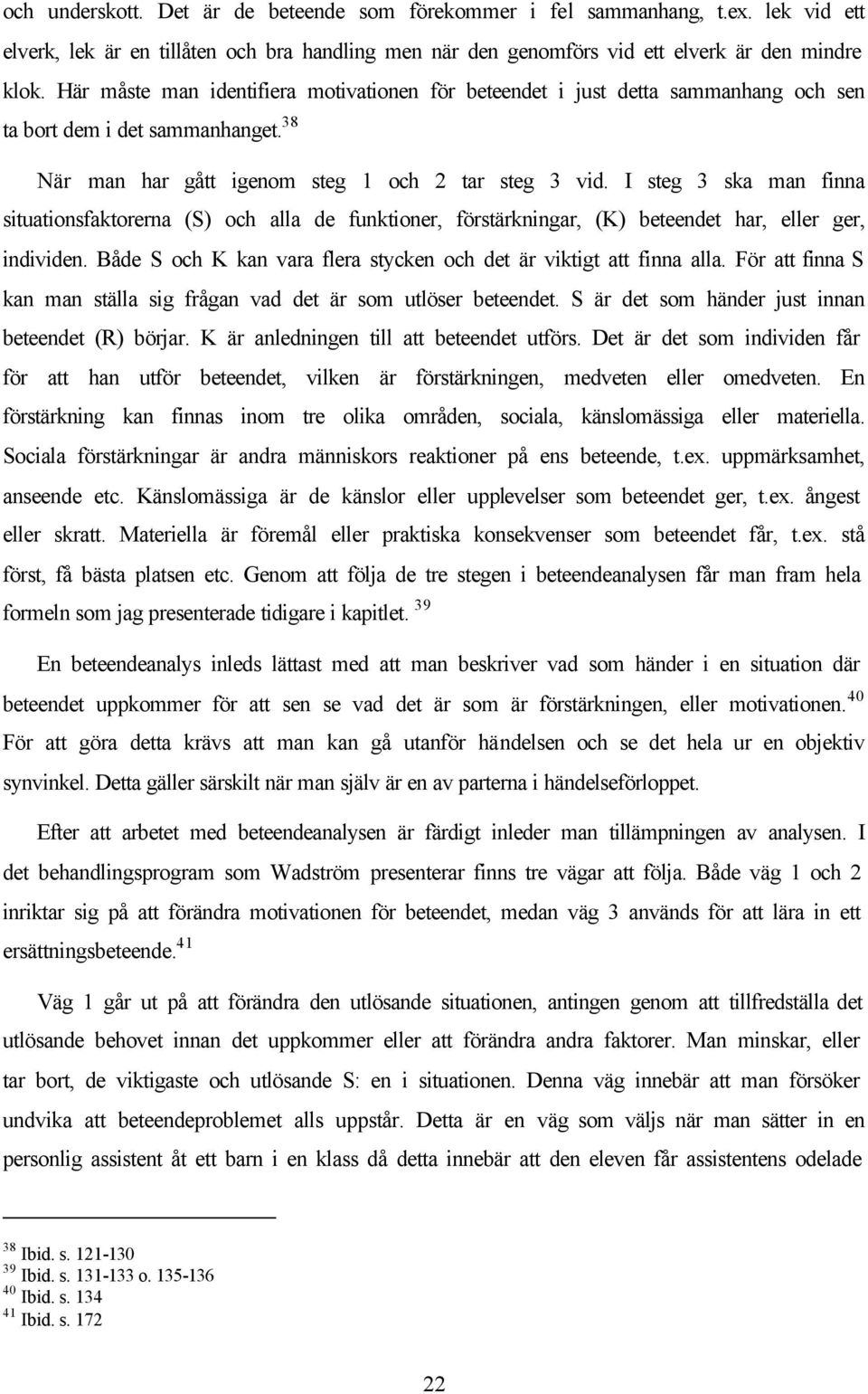 I steg 3 ska man finna situationsfaktorerna (S) och alla de funktioner, förstärkningar, (K) beteendet har, eller ger, individen. Både S och K kan vara flera stycken och det är viktigt att finna alla.