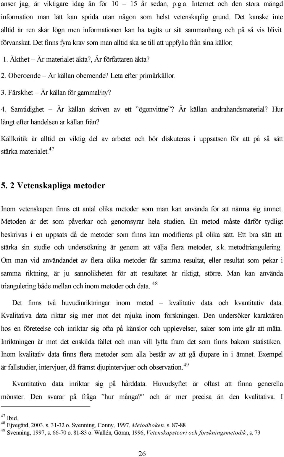 Det finns fyra krav som man alltid ska se till att uppfylla från sina källor; 1. Äkthet Är materialet äkta?, Är författaren äkta? 2. Oberoende Är källan oberoende? Leta efter primärkällor. 3.