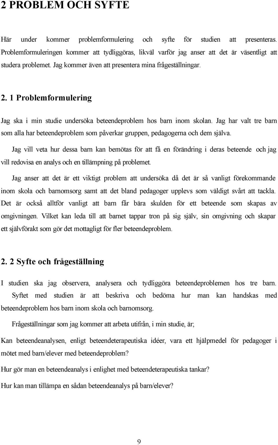 1 Problemformulering Jag ska i min studie undersöka beteendeproblem hos barn inom skolan. Jag har valt tre barn som alla har beteendeproblem som påverkar gruppen, pedagogerna och dem själva.