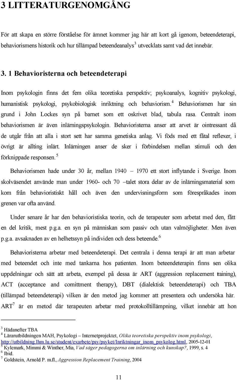 1 Behavioristerna och beteendeterapi Inom psykologin finns det fem olika teoretiska perspektiv; psykoanalys, kognitiv psykologi, humanistisk psykologi, psykobiologisk inriktning och behaviorism.