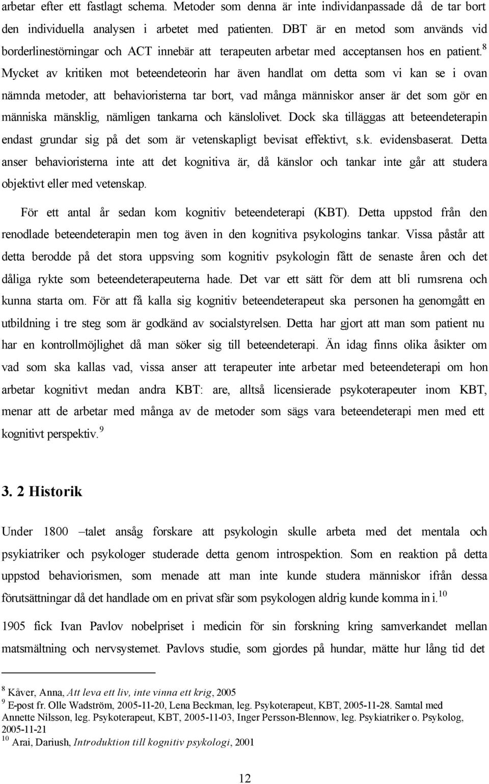 8 Mycket av kritiken mot beteendeteorin har även handlat om detta som vi kan se i ovan nämnda metoder, att behavioristerna tar bort, vad många människor anser är det som gör en människa mänsklig,