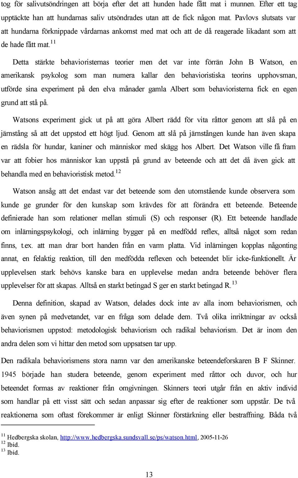 11 Detta stärkte behavioristernas teorier men det var inte förrän John B Watson, en amerikansk psykolog som man numera kallar den behavioristiska teorins upphovsman, utförde sina experiment på den