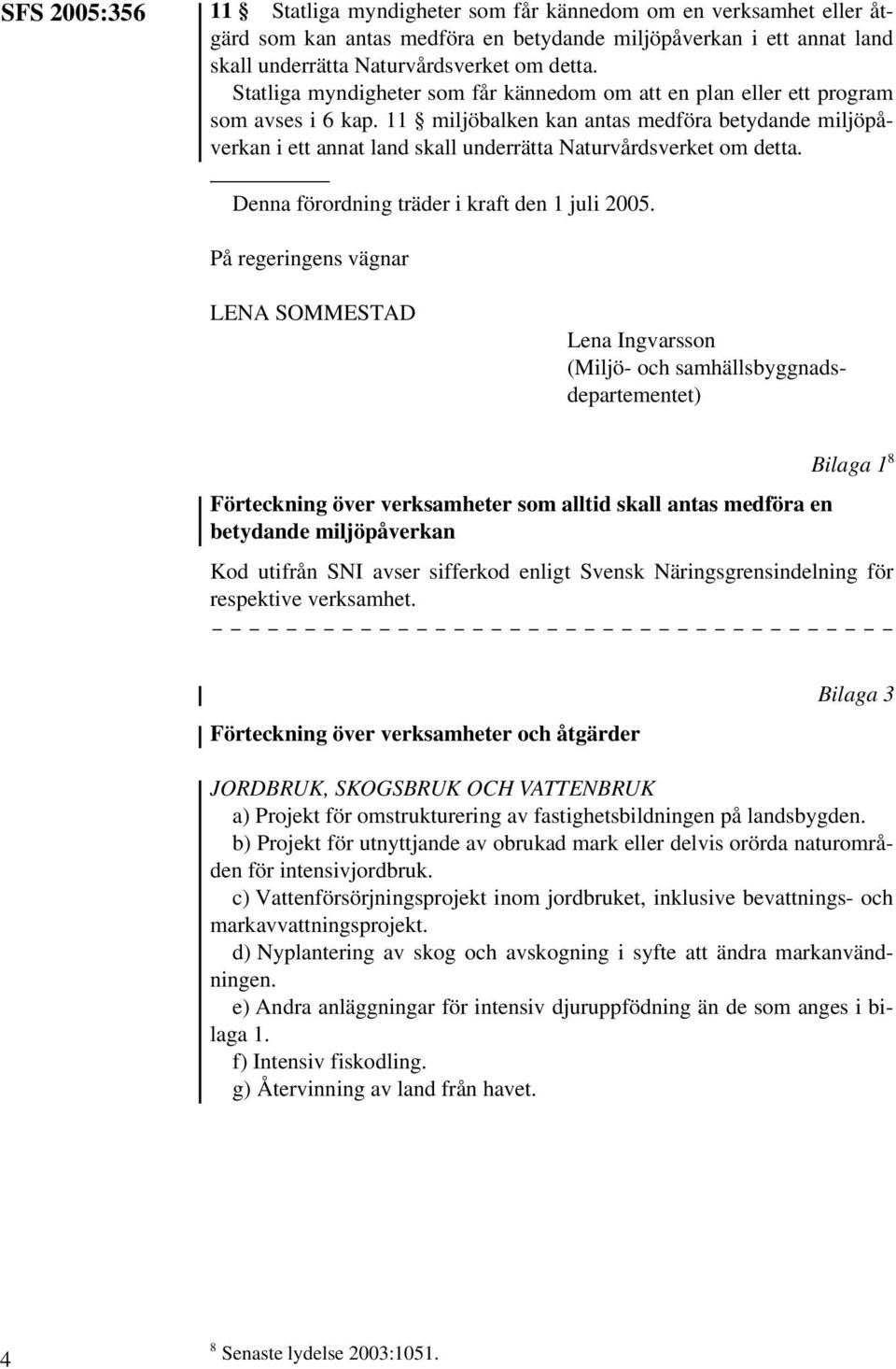 11 miljöbalken kan antas medföra betydande miljöpåverkan i ett annat land skall underrätta Naturvårdsverket om detta. Denna förordning träder i kraft den 1 juli 2005.